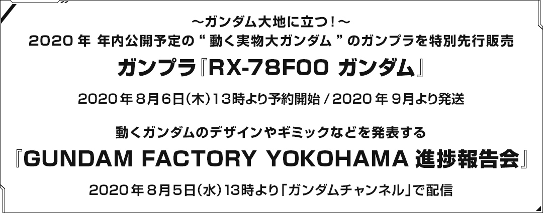 ～ガンダム大地に立つ！～ 2020年 年内公開予定の“動く実物大ガンダム”のガンプラを特別先行販売 ガンプラ『RX-78F00 ガンダム』 / 動くガンダムのデザインやギミックなどを発表する 「GUNDAM FACTORY YOKOHAMA進捗報告会」