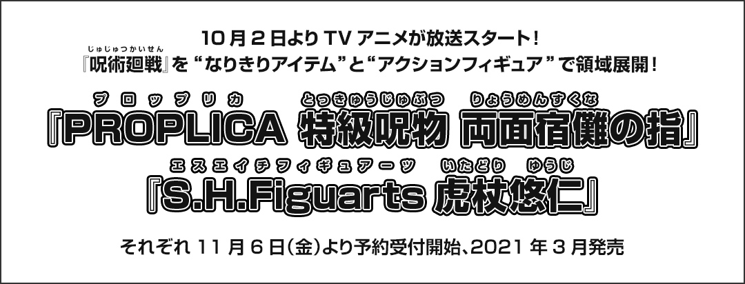 10月2日よりTVアニメが放送スタート！ 『呪術廻戦』を“なりきりアイテム”と“アクションフィギュア”で領域展開！ 『PROPLICA 特級呪物 両面宿儺の指』 『S.H.Figuarts虎杖悠仁』 それぞれ11月6日（金）より予約受付開始、2021年3月発売