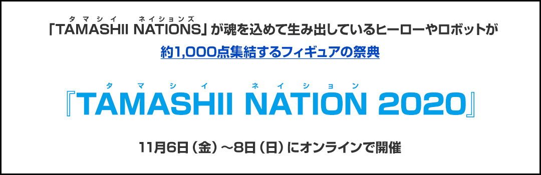 「TAMASHII NATIONS」が魂を込めて生み出しているヒーローやロボットが約1,000点集結するフィギュアの祭典『TAMASHII NATION 2020』11月6日（金）～8日（日）にオンラインで開催