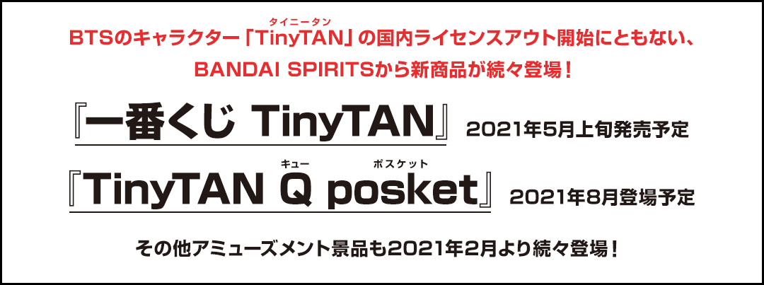 BTSのキャラクター「TinyTAN」の国内ライセンスアウト開始にともない、BANDAI SPIRITSから新商品が続々登場！『一番くじ TinyTAN』2021年5月上旬発売予定 『TinyTAN Q posket』2021年8月登場予定 その他アミューズメント景品も2021年2月より続々登場！