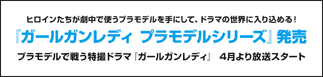 ヒロインたちが劇中で使う本物のプラモデルを手にして、ドラマの世界に入り込める！『ガールガンレディ プラモデルシリーズ』発売 プラモデルで戦う特撮ドラマ『ガールガンレディ』 4月より放送スタート