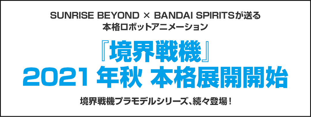 SUNRISE BEYOND × BANDAI SPIRITS が送る本格ロボットアニメーション『境界戦機』 2021 年秋 本格展開開始境界戦機プラモデルシリーズ、続々登場！