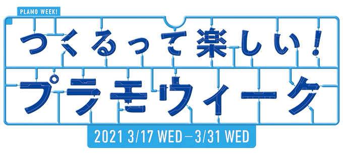 『つくるって楽しい！プラモウィーク』 2021/3/17/ WED ～ 3/31 WED