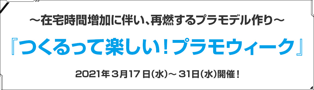 ～在宅時間増加に伴い、再燃するプラモデル作り～ 『つくるって楽しい！プラモウィーク』 2021年3月17日（水）～31日（水）開催！