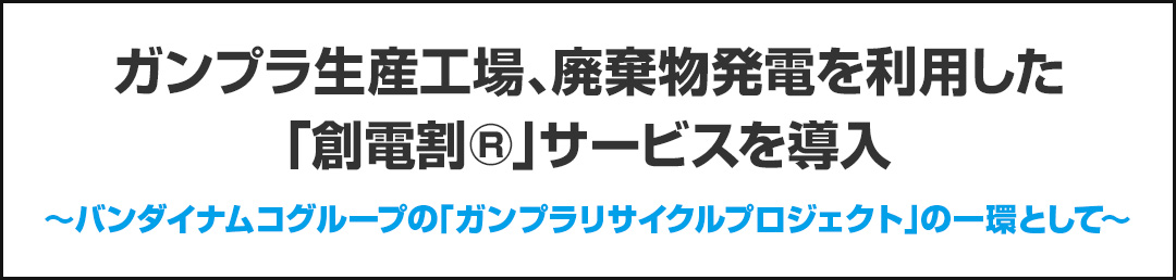 ガンプラ生産工場、廃棄物発電を利用した「創電割®」サービスを導入 ～バンダイナムコグループの「ガンプラリサイクルプロジェクト」の一環として～