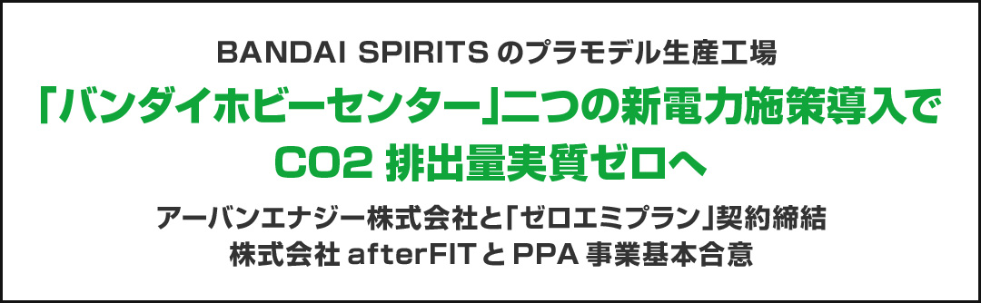 BANDAI SPIRITSのプラモデル生産工場「バンダイホビーセンター」二つの新電力施策導入で CO2排出量実質ゼロへ アーバンエナジー株式会社と「ゼロエミプラン」契約締結 株式会社afterFITとPPA事業基本合意