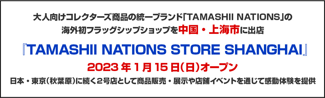 株式会社BANDAI SPIRITS（バンダイスピリッツ）のニュースリリースです。大人向けコレクターズ商品の統一ブランド「TAMASHII NATIONS」の海外初フラッグシップショップを中国・上海市に出店『TAMASHII NATIONS STORE SHANGHAI』