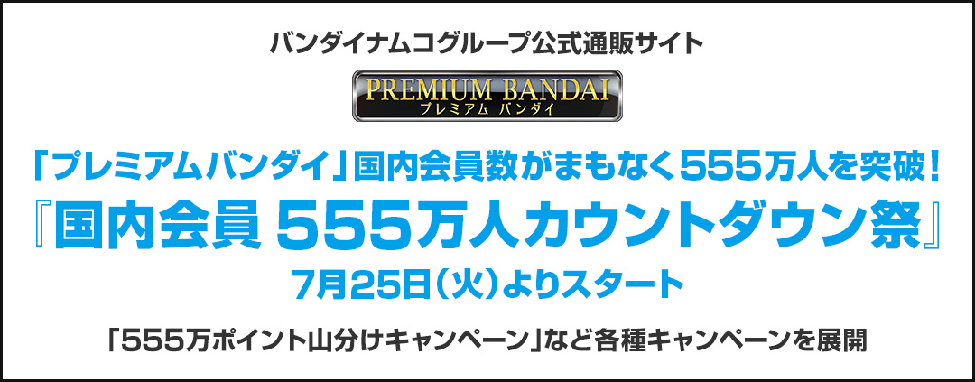 バンダイナムコグループ公式通販サイト プレミアムバンダイ 「プレミアムバンダイ」国内会員数がまもなく555万人を突破！『国内会員555万人カウントダウン祭』7月25日（火）よりスタート 「555万ポイント山分けキャンペーン」など各種キャンペーンを展開