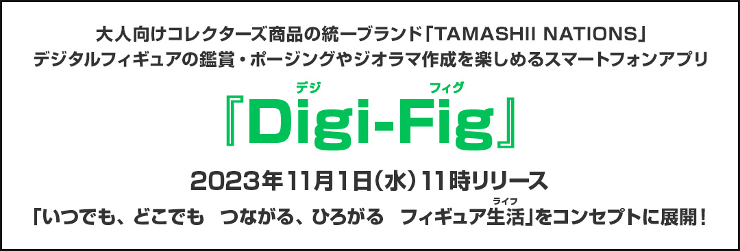 大人向けコレクターズ商品の統一ブランド「TAMASHII NATIONS」デジタルフィギュアの鑑賞・ポージングやジオラマ作成を楽しめるスマートフォンアプリ 『Digi(デジ)-Fig(フィグ)』