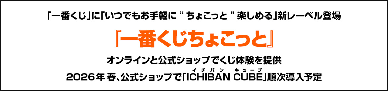 「一番くじ」に「いつでもお手軽に“ちょこっと”楽しめる」新レーベル登場『一番くじちょこっと』オンラインと公式ショップでくじ体験を提供2026年春、公式ショップで「ICHIBAN CUBE」順次導入予定