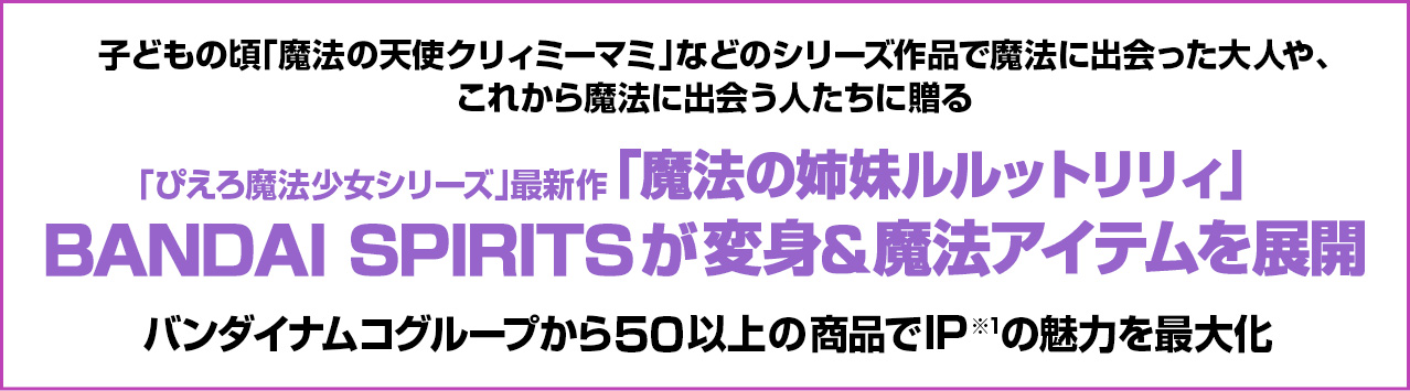 子どもの頃「魔法の天使クリィミーマミ」などのシリーズ作品で魔法に出会った大人やこれから魔法に出会う方に贈る「ぴえろ魔法少女シリーズ」最新作「魔法の姉妹ルルットリリィ」BANDAI SPIRITSが変身＆魔法アイテムを展開 バンダイナムコグループから50以上の商品でIPの魅力を最大化