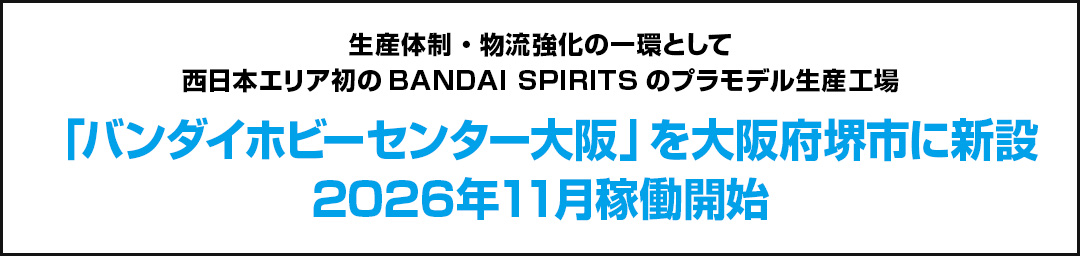 生産体制・物流強化の一環として西日本エリア初のBANDAI SPIRITSのプラモデル生産工場「バンダイホビーセンター大阪」を大阪府堺市に新設2026年11月稼働開始